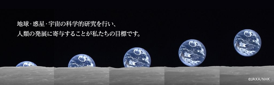 地球・惑星・宇宙の科学的研究を行い、 人類の発展に寄与することが私たちの目標です。